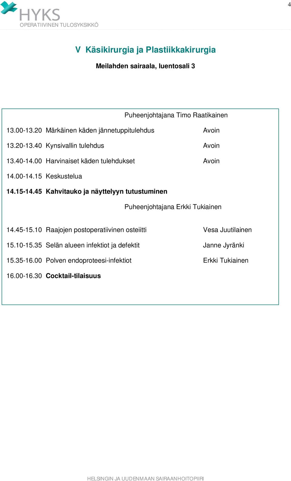 00-14.15 Keskustelua 14.15-14.45 Kahvitauko ja näyttelyyn tutustuminen Puheenjohtajana Erkki Tukiainen 14.45-15.