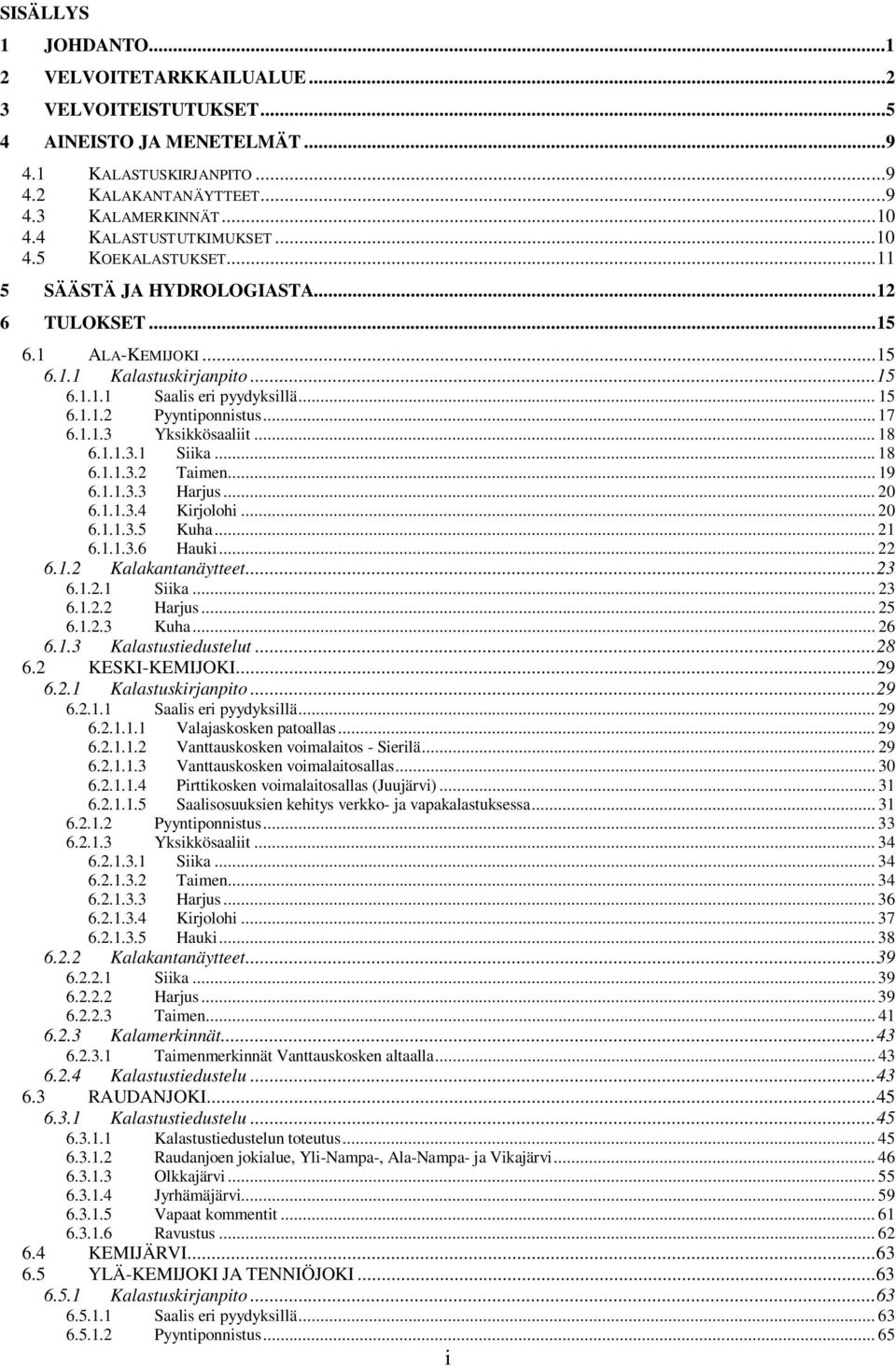 .. 17 6.1.1.3 Yksikkösaaliit... 18 6.1.1.3.1 Siika... 18 6.1.1.3.2 Taimen... 19 6.1.1.3.3 Harjus... 2 6.1.1.3.4 Kirjolohi... 2 6.1.1.3.5 Kuha... 21 6.1.1.3.6 Hauki... 22 6.1.2 Kalakantanäytteet...23 6.