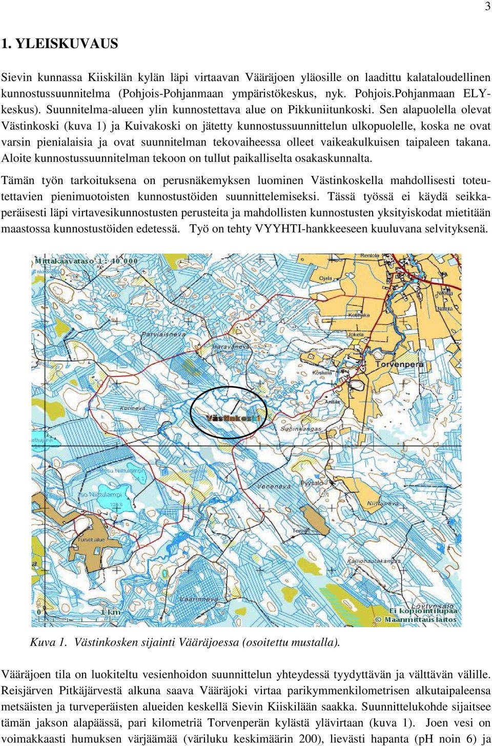 Sen alapuolella olevat Västinkoski (kuva 1) ja Kuivakoski on jätetty kunnostussuunnittelun ulkopuolelle, koska ne ovat varsin pienialaisia ja ovat suunnitelman tekovaiheessa olleet vaikeakulkuisen