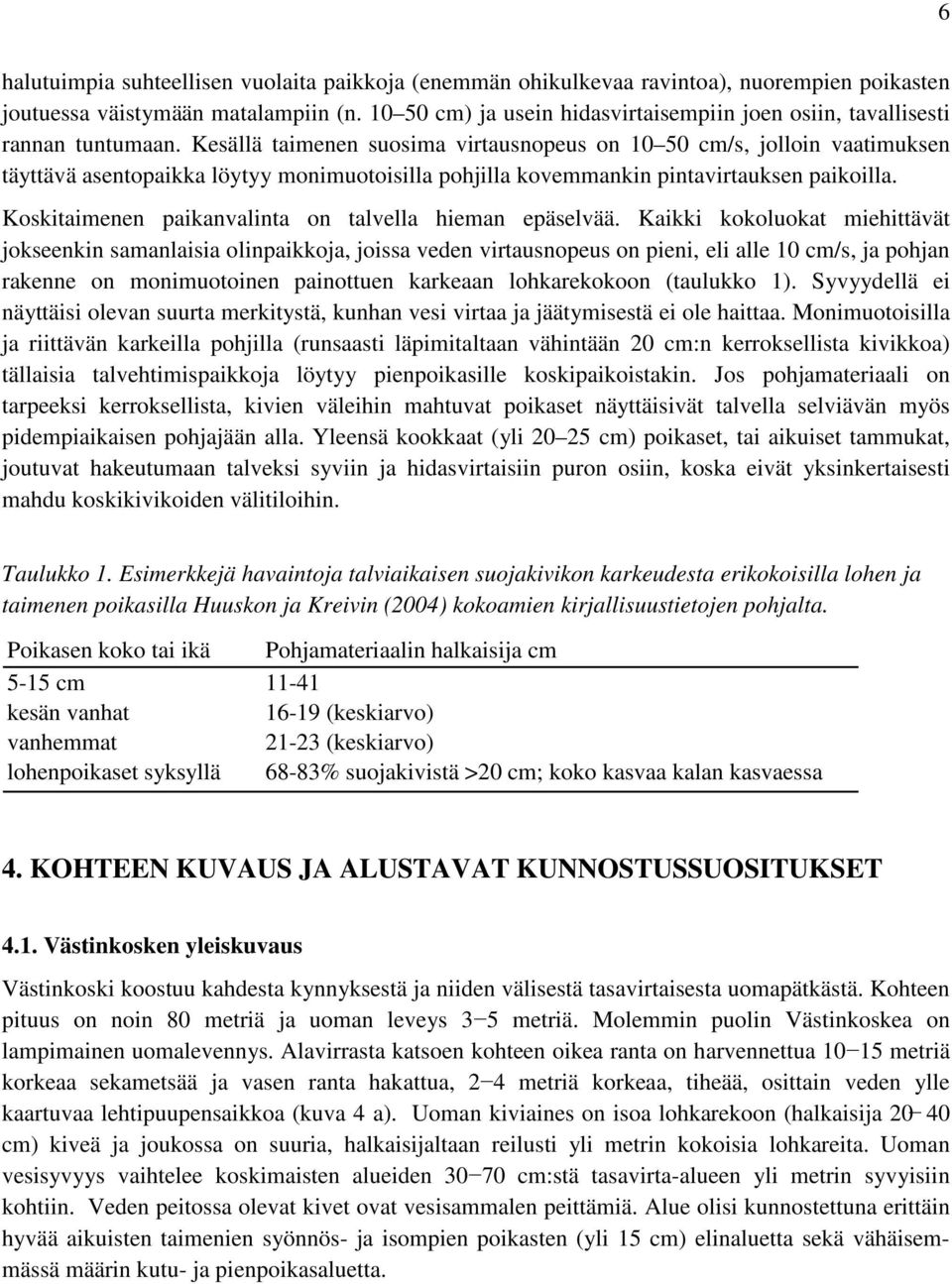 Kesällä taimenen suosima virtausnopeus on 10 50 cm/s, jolloin vaatimuksen täyttävä asentopaikka löytyy monimuotoisilla pohjilla kovemmankin pintavirtauksen paikoilla.