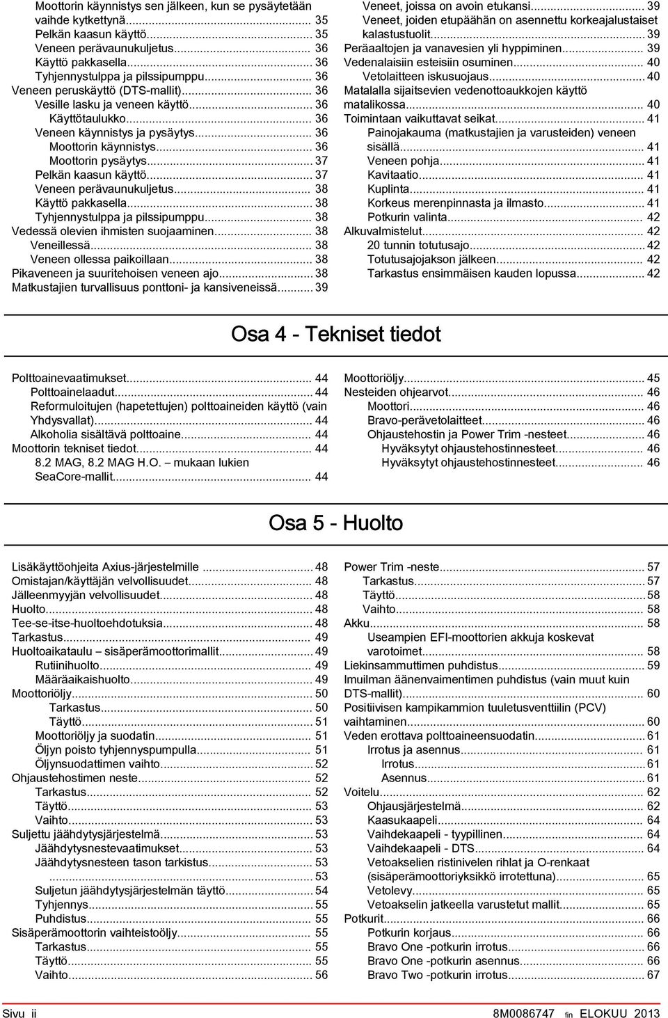 .. 37 Pelkän ksun käyttö... 37 Veneen perävunukuljetus... 38 Käyttö pkksell... 38 Tyhjennystulpp j pilssipumppu... 38 Vedessä olevien ihmisten suojminen... 38 Veneillessä... 38 Veneen olless pikoilln.