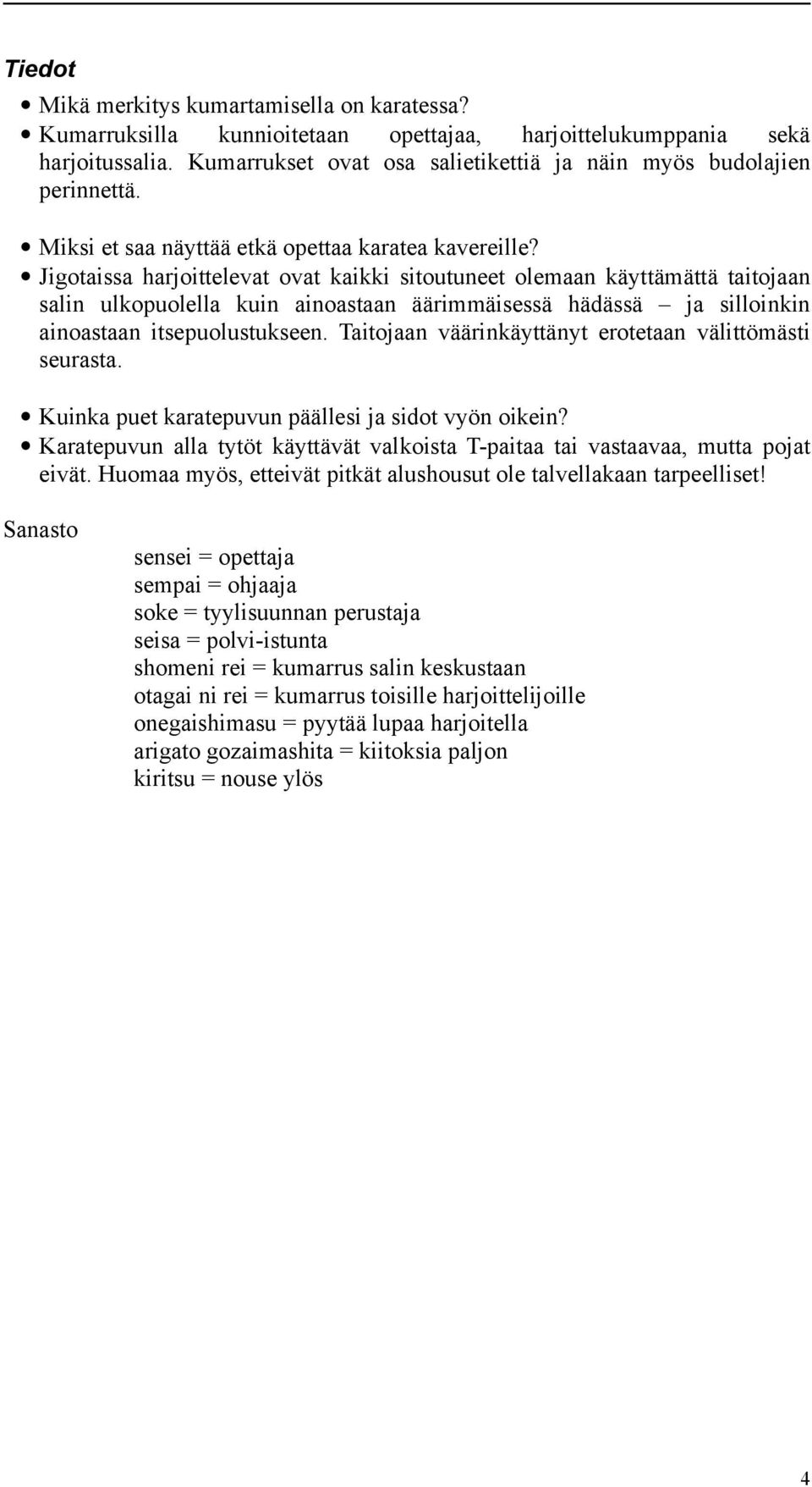 Jigotaissa harjoittelevat ovat kaikki sitoutuneet olemaan käyttämättä taitojaan salin ulkopuolella kuin ainoastaan äärimmäisessä hädässä ja silloinkin ainoastaan itsepuolustukseen.