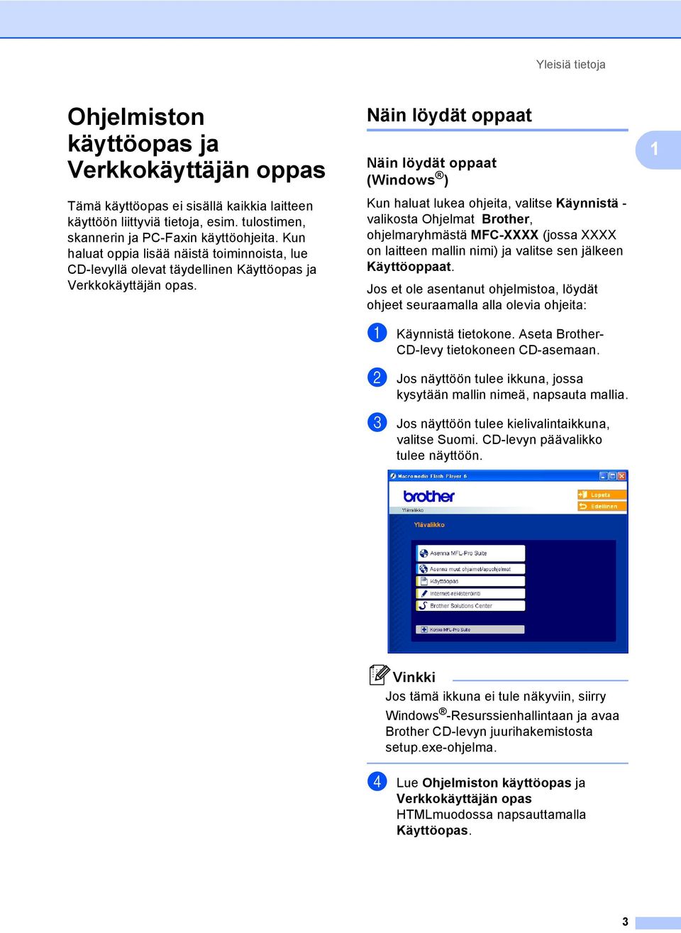 Näin löydät oppaat 1 Näin löydät oppaat (Windows ) 1 Kun haluat lukea ohjeita, valitse Käynnistä - valikosta Ohjelmat Brother, ohjelmaryhmästä MFC-XXXX (jossa XXXX on laitteen mallin nimi) ja valitse