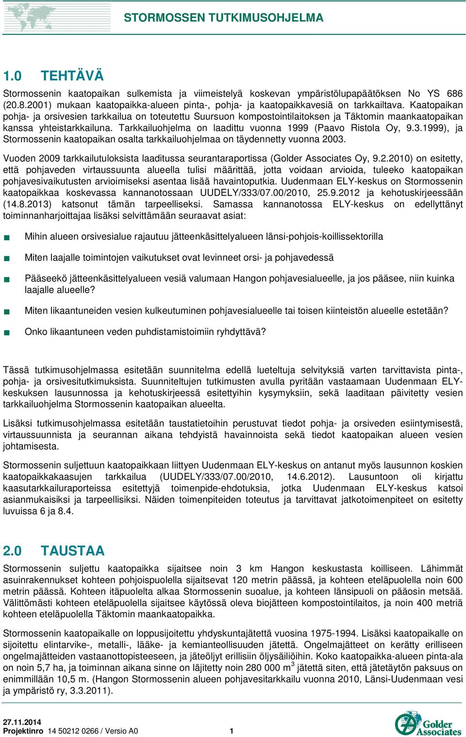 Tarkkailuohjelma on laadittu vuonna 1999 (Paavo Ristola Oy, 9.3.1999), ja Stormossenin kaatopaikan osalta tarkkailuohjelmaa on täydennetty vuonna 2003.
