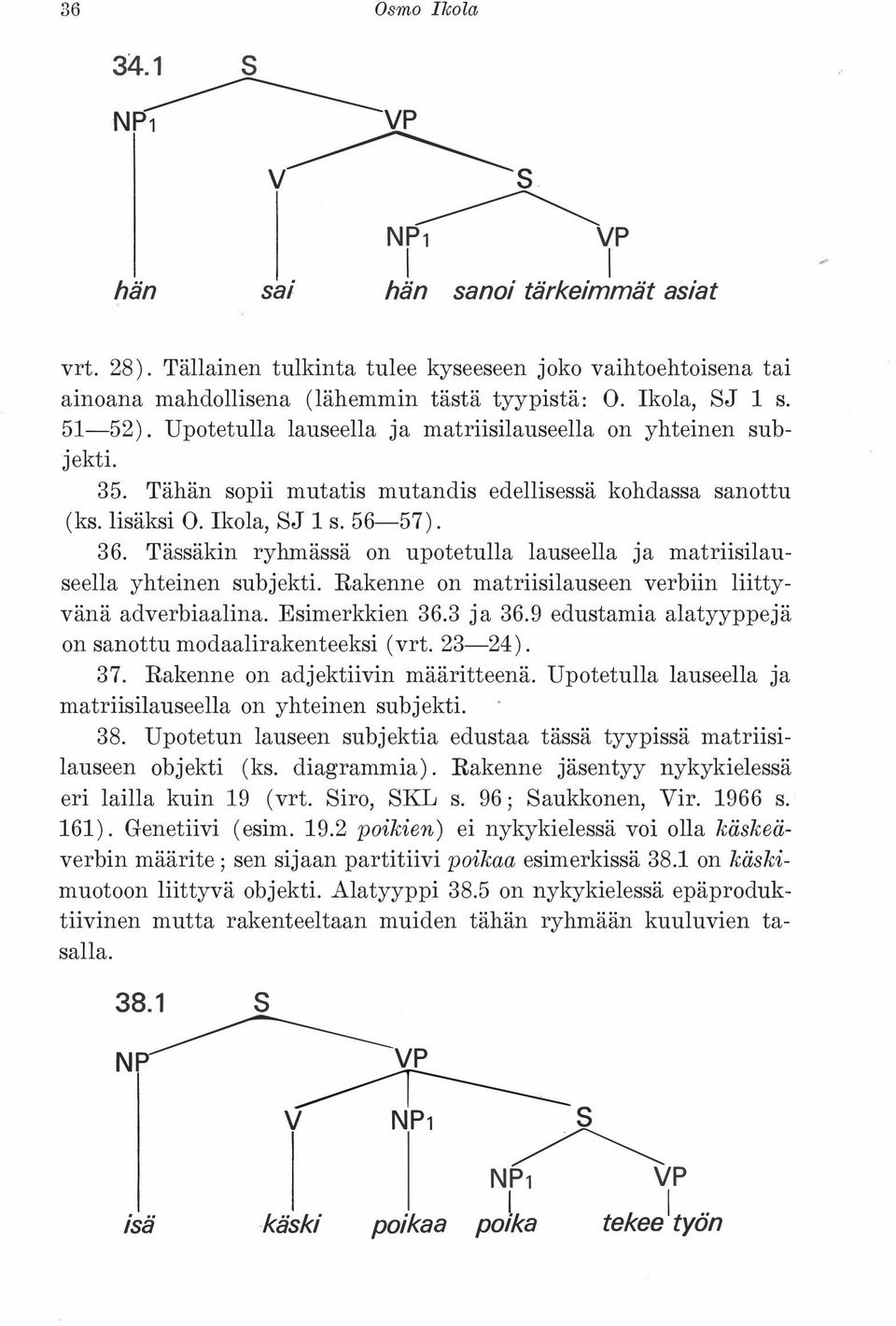 Tässäkin ryhmässä on upotetulla lauseella ja matriisilauseella yhteinen subjekti. Rakenne on matriisilauseen verbiin liittyvänä adverbiaalina. Esimerkkien 36.3 ja 36.