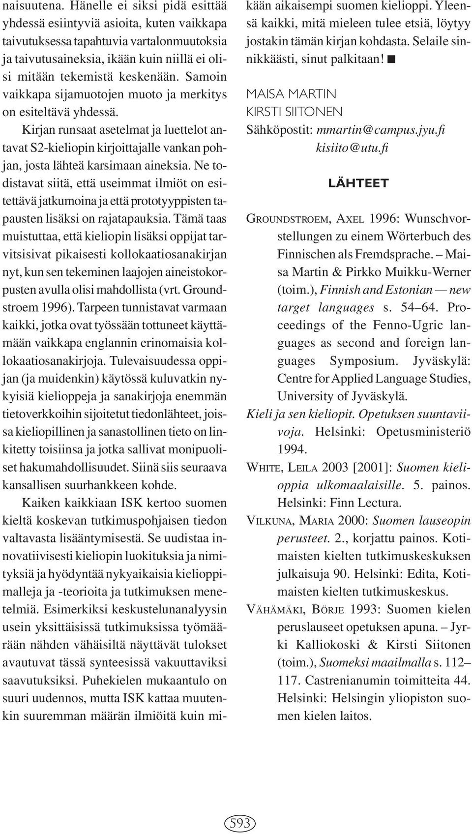 Samoin vaikkapa sijamuotojen muoto ja merkitys on esiteltävä yhdessä. Kirjan runsaat asetelmat ja luettelot antavat S2-kieliopin kirjoittajalle vankan pohjan, josta lähteä karsimaan aineksia.