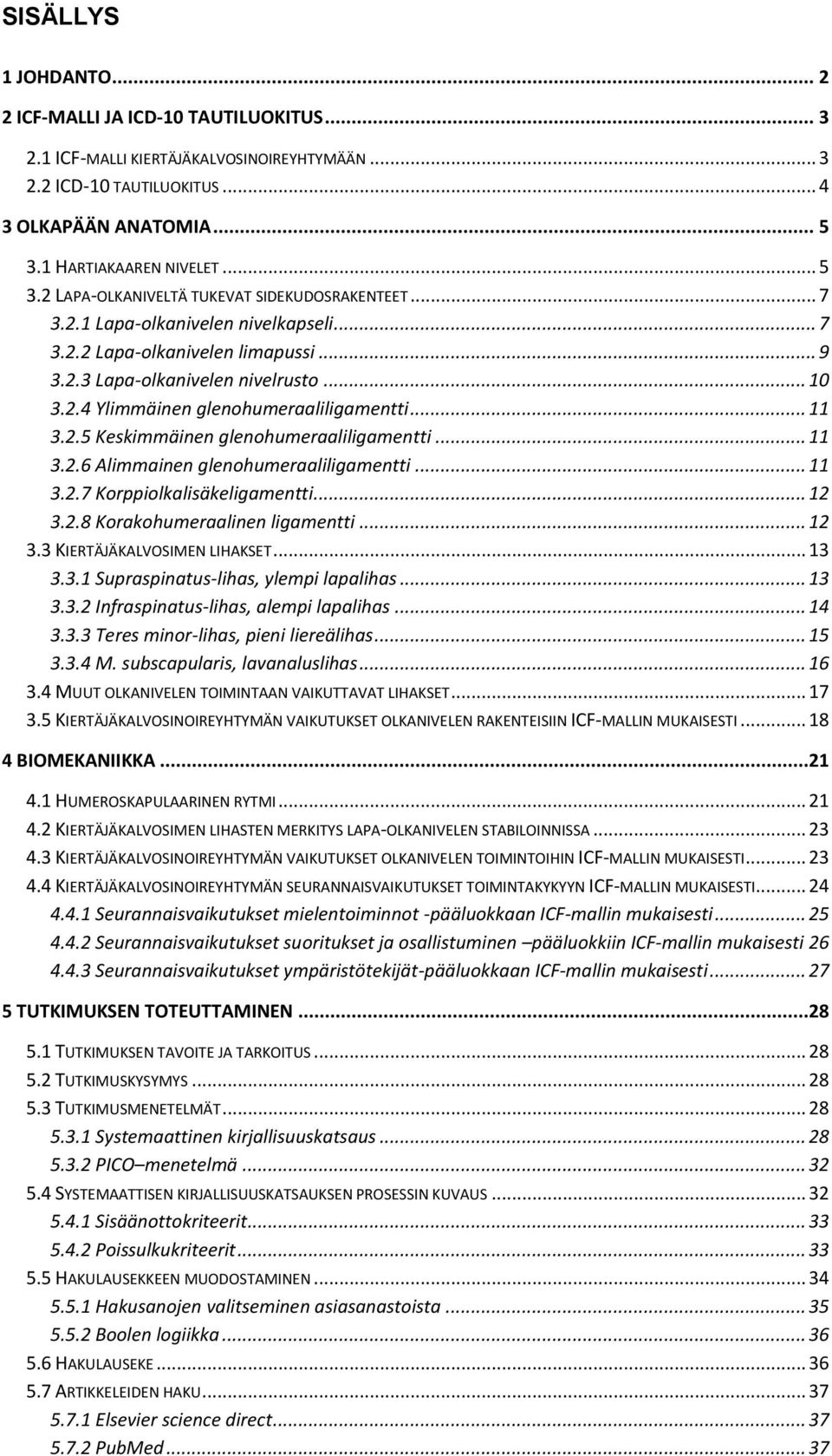 2.4 Ylimmäinen glenohumeraaliligamentti... 11 3.2.5 Keskimmäinen glenohumeraaliligamentti... 11 3.2.6 Alimmainen glenohumeraaliligamentti... 11 3.2.7 Korppiolkalisäkeligamentti... 12 3.2.8 Korakohumeraalinen ligamentti.