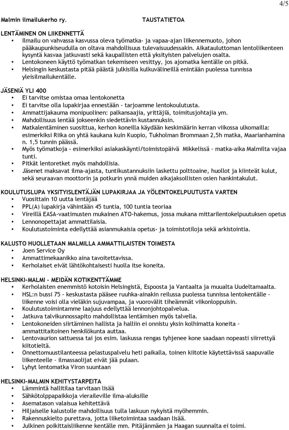 Aikatauluttoman lentoliikenteen kysyntä kasvaa jatkuvasti sekä kaupallisten että yksityisten palvelujen osalta. Lentokoneen käyttö työmatkan tekemiseen vesittyy, jos ajomatka kentälle on pitkä.