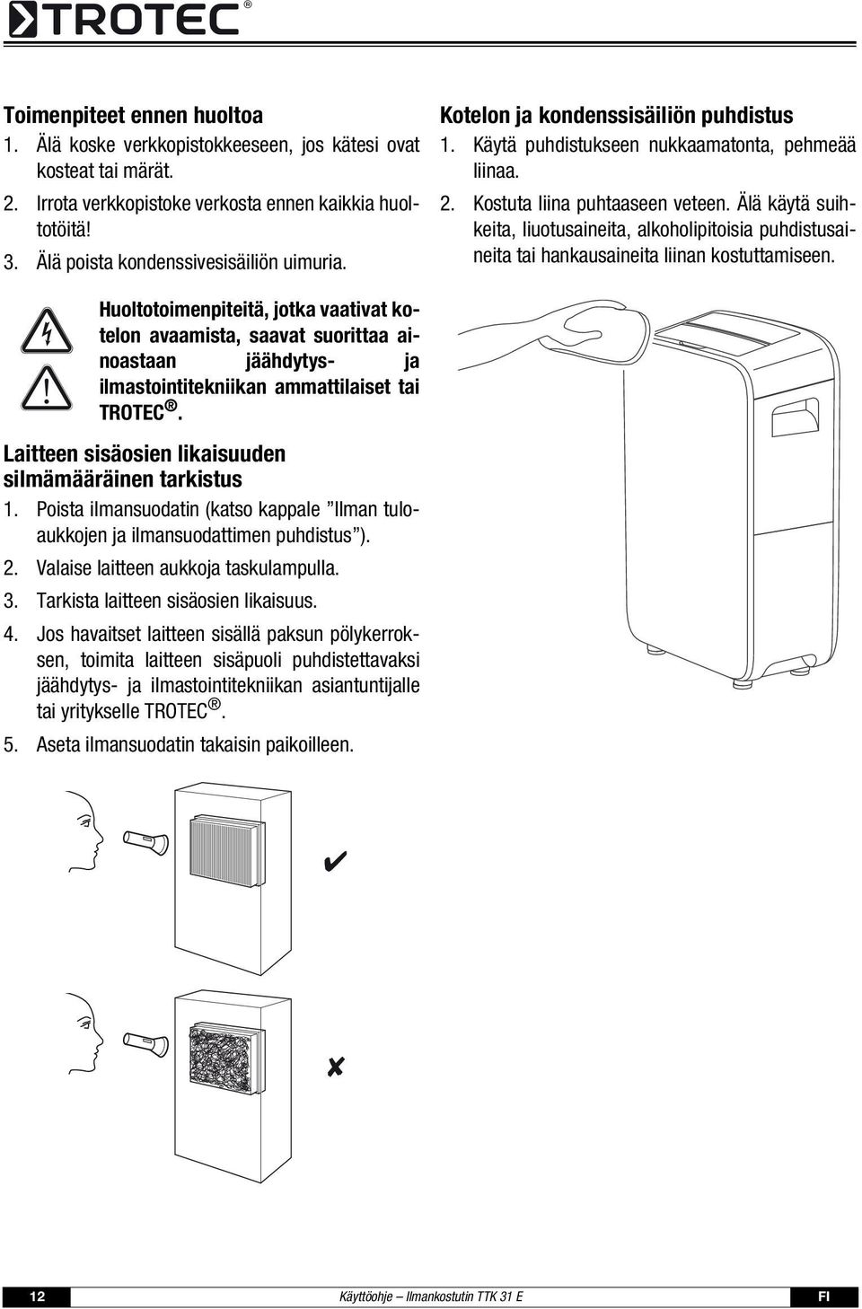 Älä käytä suihkeita, liuotusaineita, alkoholipitoisia puhdistusaineita tai hankausaineita liinan kostuttamiseen.