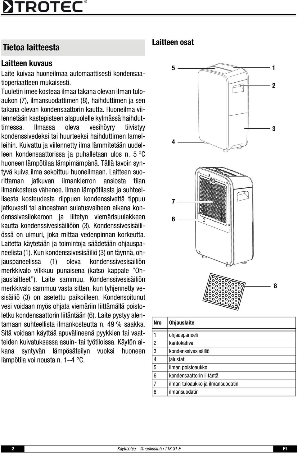 Huoneilma viilennetään kastepisteen alapuolelle kylmässä haihduttimessa. Ilmassa oleva vesihöyry tiivistyy kondenssivedeksi tai huurteeksi haihduttimen lamelleihin.