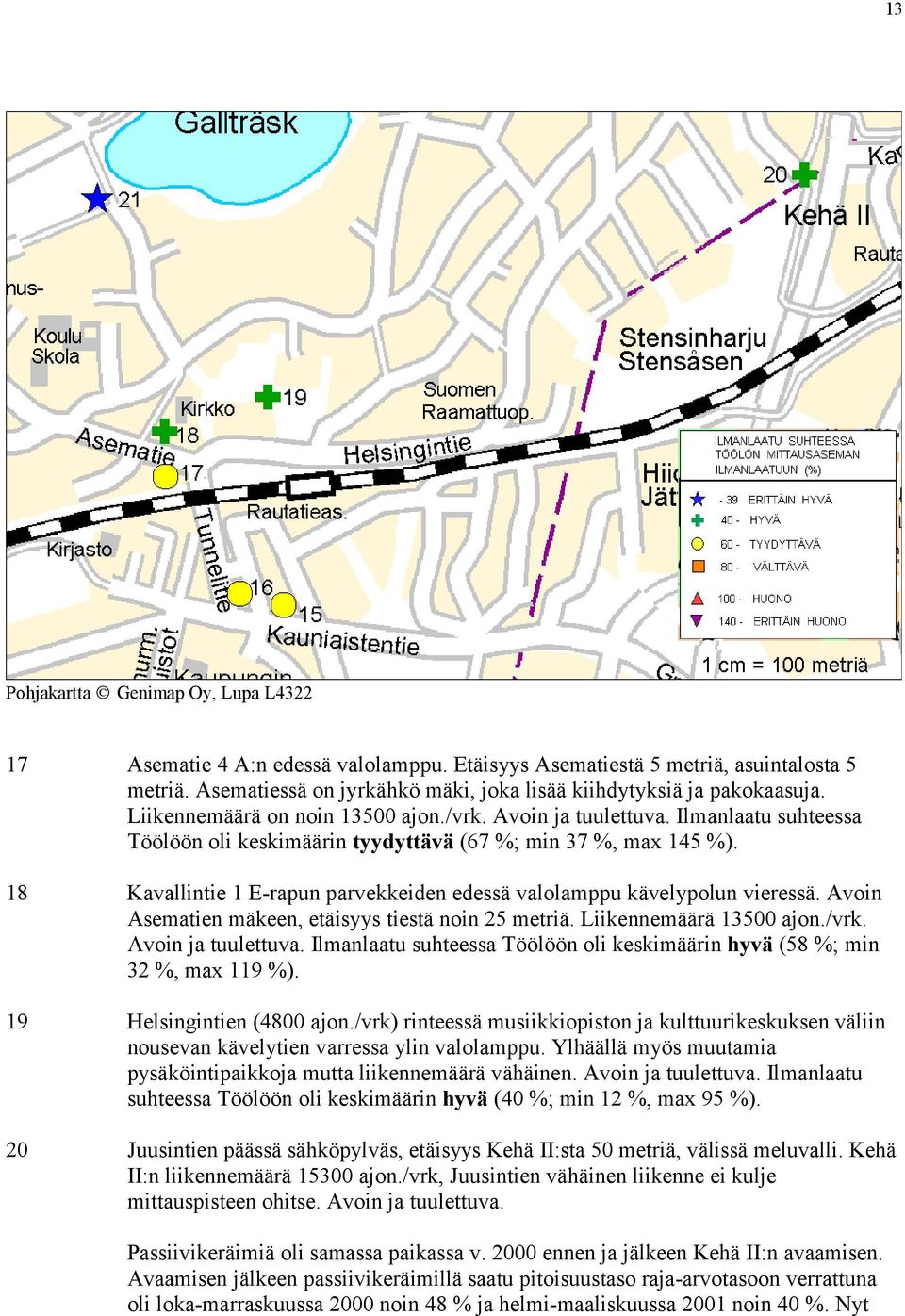 18 Kavallintie 1 E-rapun parvekkeiden edessä valolamppu kävelypolun vieressä. Avoin Asematien mäkeen, etäisyys tiestä noin 25 metriä. Liikennemäärä 13500 ajon./vrk. Avoin ja tuulettuva.