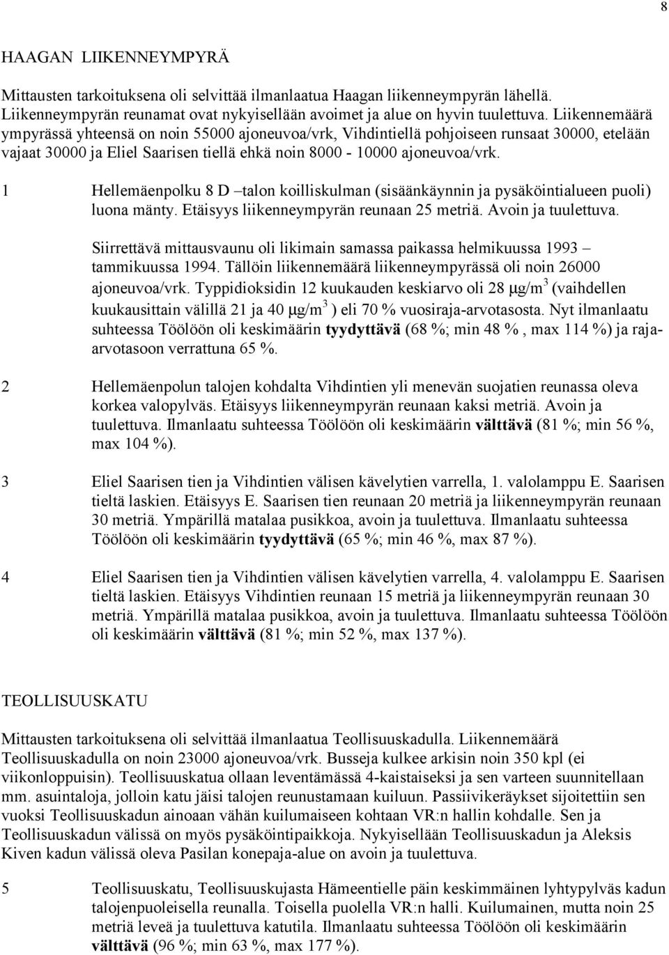 1 Hellemäenpolku 8 D talon koilliskulman (sisäänkäynnin ja pysäköintialueen puoli) luona mänty. Etäisyys liikenneympyrän reunaan 25 metriä. Avoin ja tuulettuva.