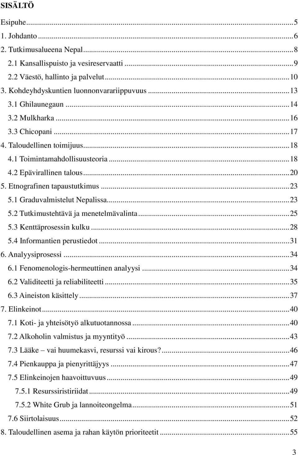 1 Graduvalmistelut Nepalissa... 23 5.2 Tutkimustehtävä ja menetelmävalinta... 25 5.3 Kenttäprosessin kulku... 28 5.4 Informantien perustiedot... 31 6. Analyysiprosessi... 34 6.