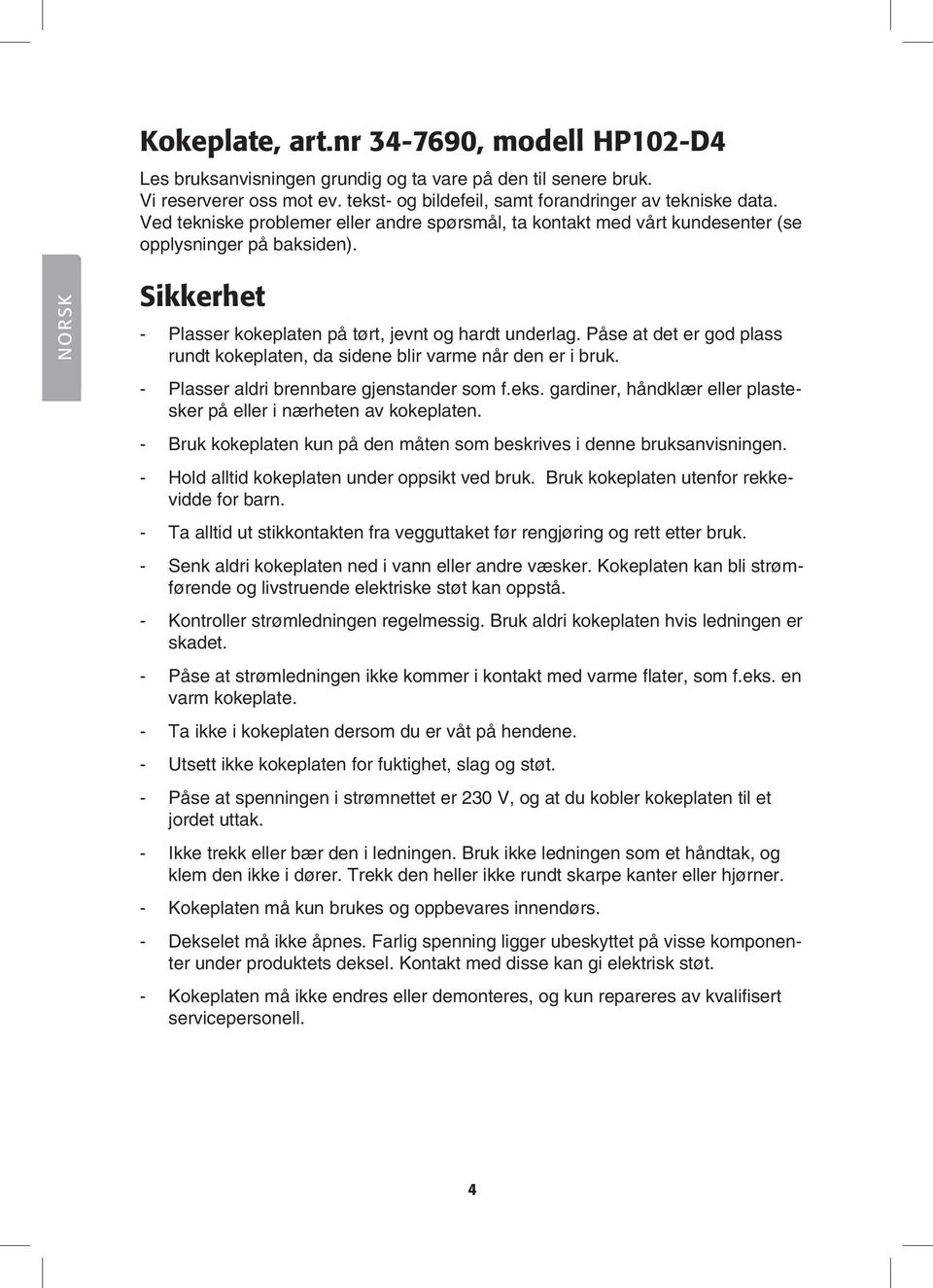 Påse at det er god plass rundt kokeplaten, da sidene blir varme når den er i bruk. - Plasser aldri brennbare gjenstander som f.eks.