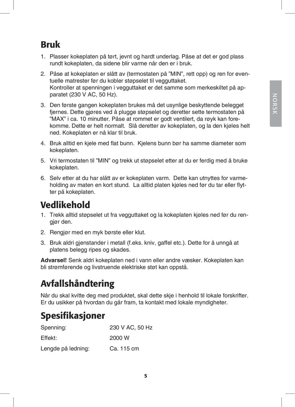 Kontroller at spenningen i vegguttaket er det samme som merkeskiltet på apparatet (230 V AC, 50 Hz). 3. Den første gangen kokeplaten brukes må det usynlige beskyttende belegget fjernes.