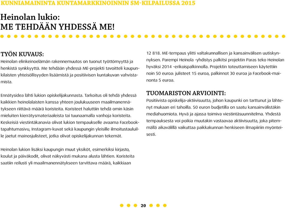 Tarkoitus oli tehdä yhdessä kaikkien heinolalaisten kanssa yhteen joulukuuseen maailmanennätykseen riittävä määrä koristeita.