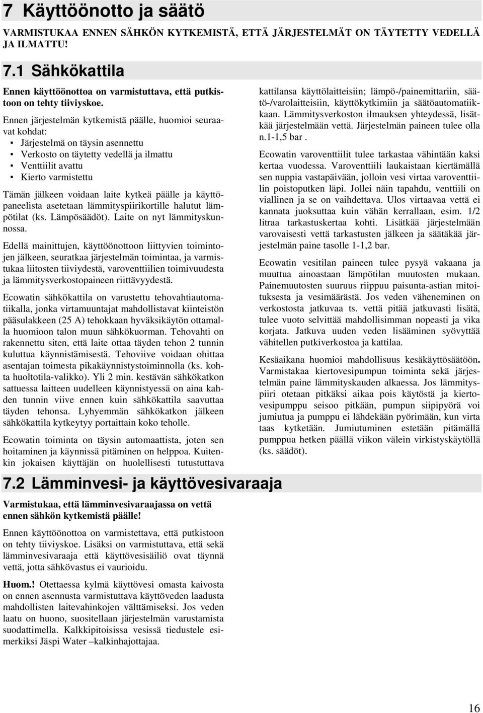 Ennen järjestelmän kytkemistä päälle, huomioi seuraavat kohdat: Järjestelmä on täysin asennettu Verkosto on täytetty vedellä ja ilmattu Venttiilit avattu Kierto varmistettu Tämän jälkeen voidaan