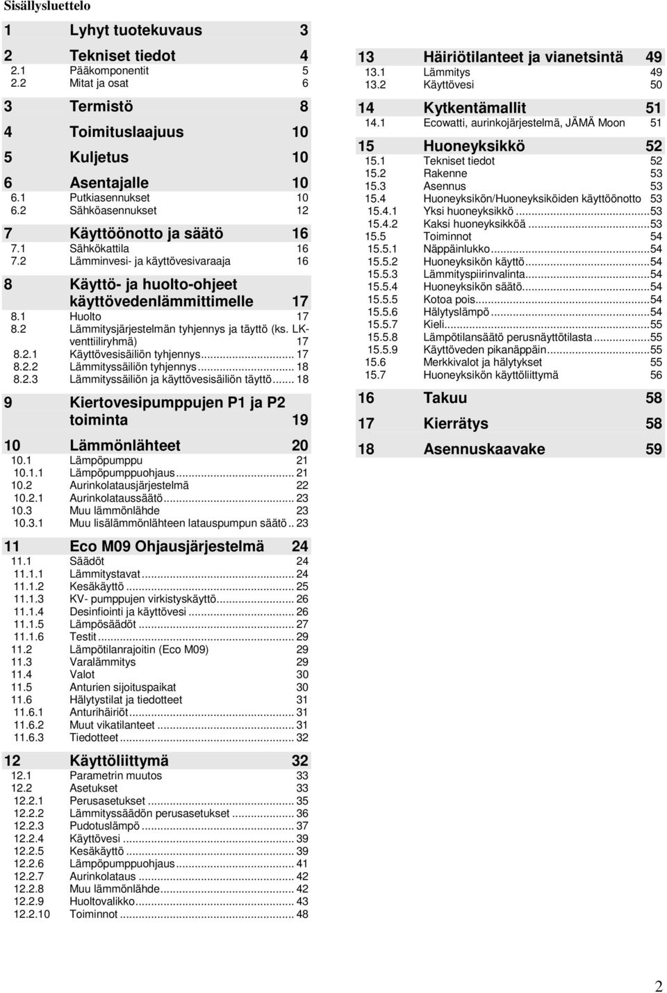 2 Lämmitysjärjestelmän tyhjennys ja täyttö (ks. LKventtiiliryhmä) 17 8.2.1 Käyttövesisäiliön tyhjennys... 17 8.2.2 Lämmityssäiliön tyhjennys... 18 8.2.3 Lämmityssäiliön ja käyttövesisäiliön täyttö.