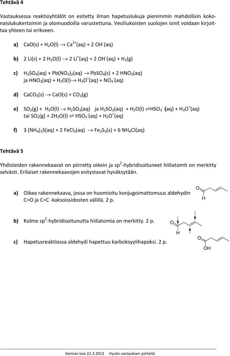 a) CaO(s) + H 2 O(l) Ca 2+ (aq) + 2 OH - (aq) b) 2 Li(s) + 2 H 2 O(l) 2 Li + (aq) + 2 OH - (aq) + H 2 (g) c) H 2 SO 4 (aq) + Pb(NO 3 ) 2 (aq) PbSO 4 (s) + 2 HNO 3 (aq) ja HNO 3 (aq) + H 2 O(l) H 3 O