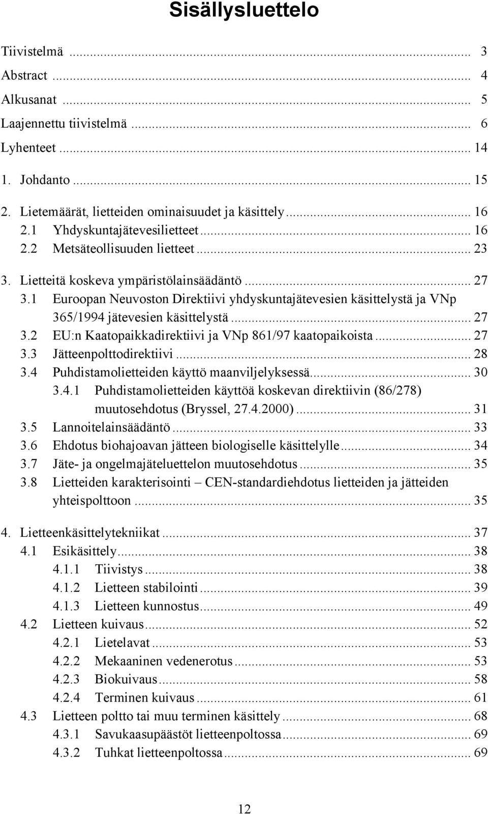 1 Euroopan Neuvoston Direktiivi yhdyskuntajätevesien käsittelystä ja VNp 365/1994 jätevesien käsittelystä... 27 3.2 EU:n Kaatopaikkadirektiivi ja VNp 861/97 kaatopaikoista... 27 3.3 Jätteenpolttodirektiivi.
