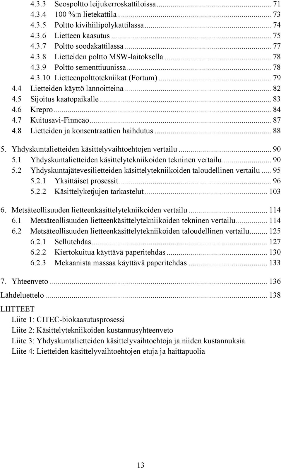 .. 87 4.8 Lietteiden ja konsentraattien haihdutus... 88 5. Yhdyskuntalietteiden käsittelyvaihtoehtojen vertailu... 90 5.1 Yhdyskuntalietteiden käsittelytekniikoiden tekninen vertailu... 90 5.2 Yhdyskuntajätevesilietteiden käsittelytekniikoiden taloudellinen vertailu.