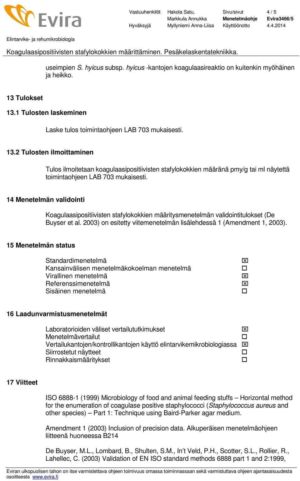 2 Tulosten ilmoittaminen Tulos ilmoitetaan koagulaasipositiivisten stafylokokkien määränä pmy/g tai ml näytettä toimintaohjeen LAB 703 mukaisesti.