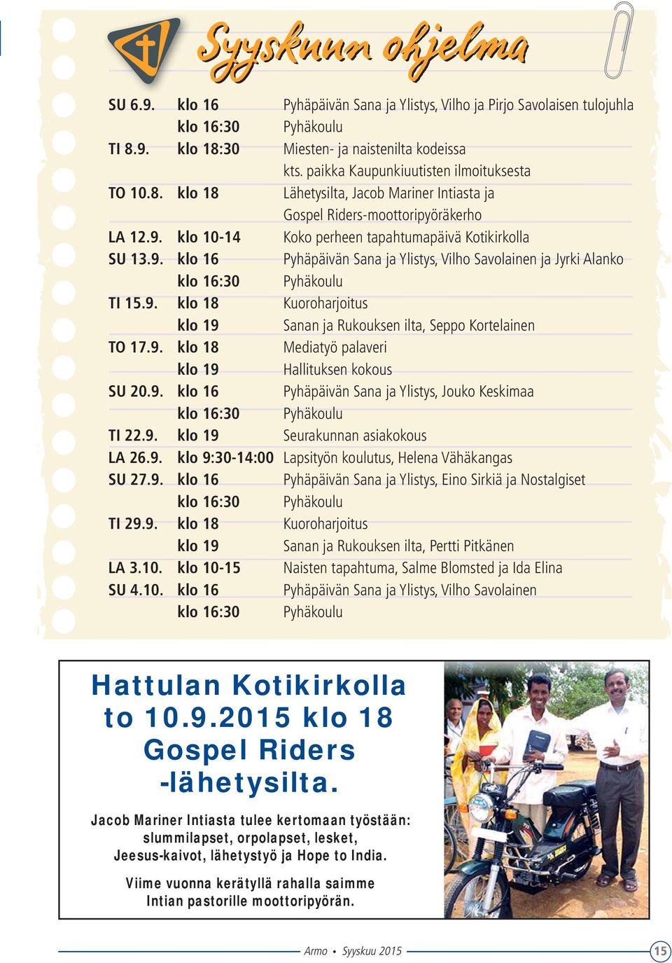 9. klo 18 Kuoroharjoitus klo 19 Sanan ja Rukouksen ilta, Seppo Kortelainen TO 17.9. klo 18 Mediatyö palaveri klo 19 Hallituksen kokous SU 20.9. klo 16 Pyhäpäivän Sana ja Ylistys, Jouko Keskimaa klo 16:30 Pyhäkoulu TI 22.