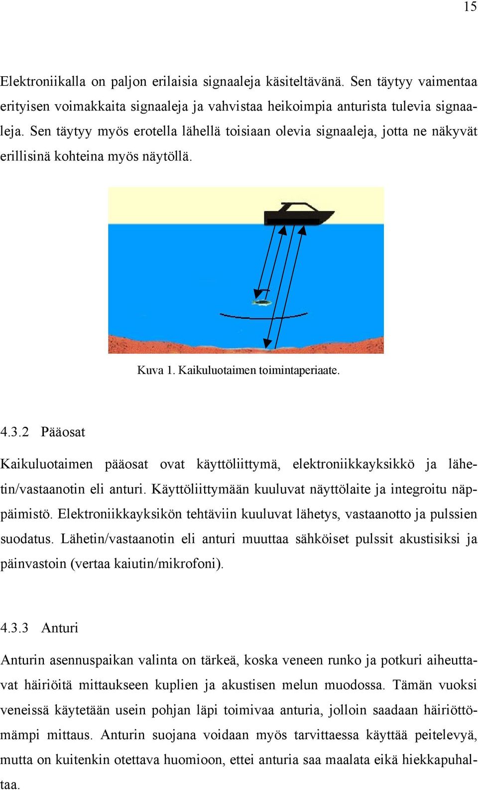 2 Pääosat Kaikuluotaimen pääosat ovat käyttöliittymä, elektroniikkayksikkö ja lähetin/vastaanotin eli anturi. Käyttöliittymään kuuluvat näyttölaite ja integroitu näppäimistö.