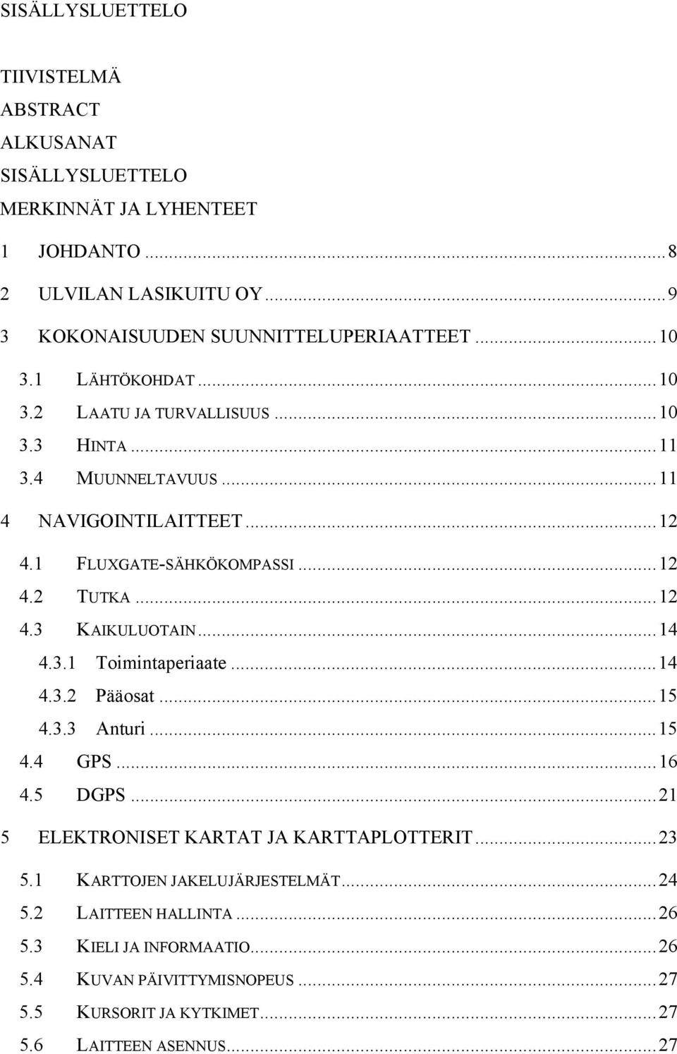 ..14 4.3.1 Toimintaperiaate...14 4.3.2 Pääosat...15 4.3.3 Anturi...15 4.4 GPS...16 4.5 DGPS...21 5 ELEKTRONISET KARTAT JA KARTTAPLOTTERIT...23 5.
