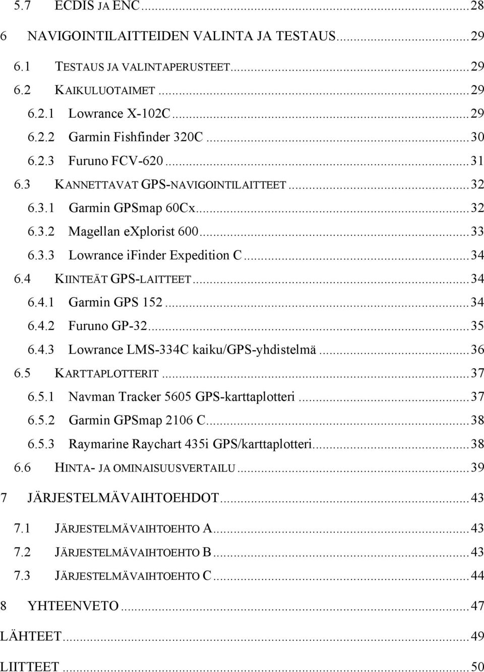 ..34 6.4.2 Furuno GP-32...35 6.4.3 Lowrance LMS-334C kaiku/gps-yhdistelmä...36 6.5 KARTTAPLOTTERIT...37 6.5.1 Navman Tracker 5605 GPS-karttaplotteri...37 6.5.2 Garmin GPSmap 2106 C...38 6.5.3 Raymarine Raychart 435i GPS/karttaplotteri.