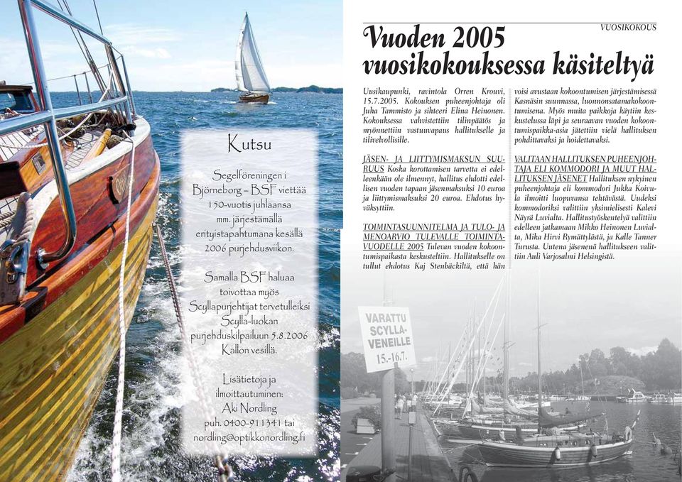 Vuoden 2005 VUOSIKOKOUS vuosikokouksessa käsiteltyä Uusikaupunki, ravintola Orren Krouvi, 15.7.2005. Kokouksen puheenjohtaja oli Juha Tammisto ja sihteeri Elina Heinonen.