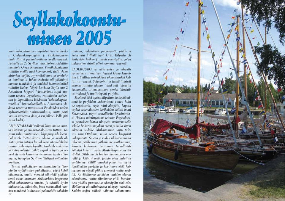 Pyynnöistämme ja aneluista huolimatta Jukka Koivula oli päättänyt luopua tehtävästä ja uudeksi kommodoriksi valittiin Kalevi Näyrä Luvialta Scylla nro 2 Aeoluksen kippari.