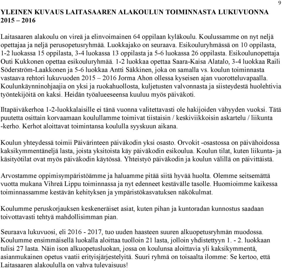Esikouluryhmässä on 10 oppilasta, 1-2 luokassa 15 oppilasta, 3-4 luokassa 13 oppilasta ja 5-6 luokassa 26 oppilasta. Esikoulunopettaja Outi Kukkonen opettaa esikouluryhmää.