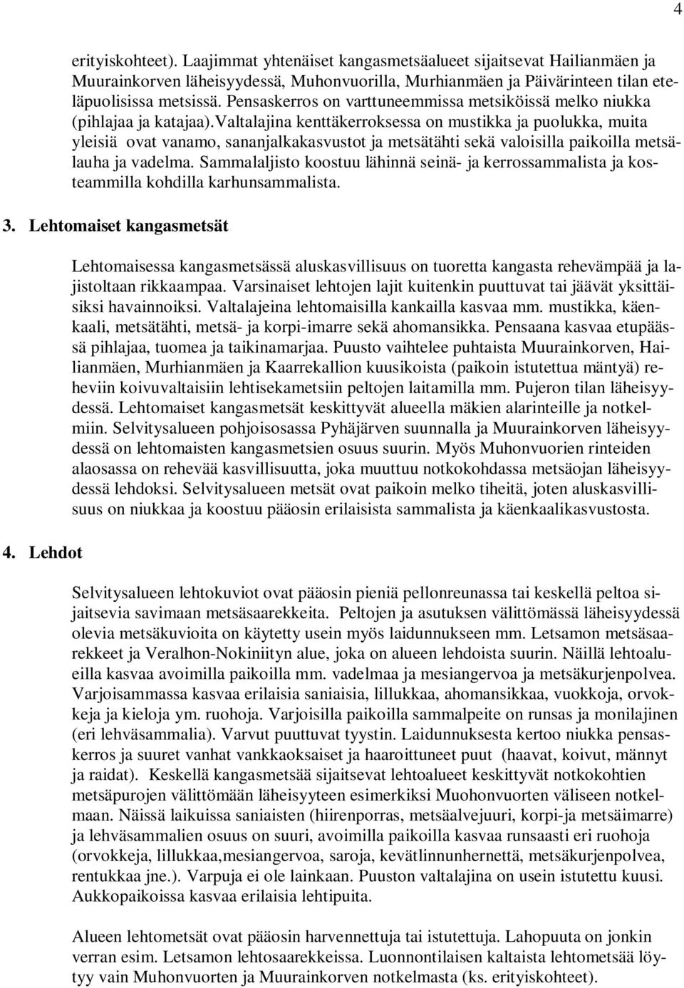 valtalajina kenttäkerroksessa on mustikka ja puolukka, muita yleisiä ovat vanamo, sananjalkakasvustot ja metsätähti sekä valoisilla paikoilla metsälauha ja vadelma.