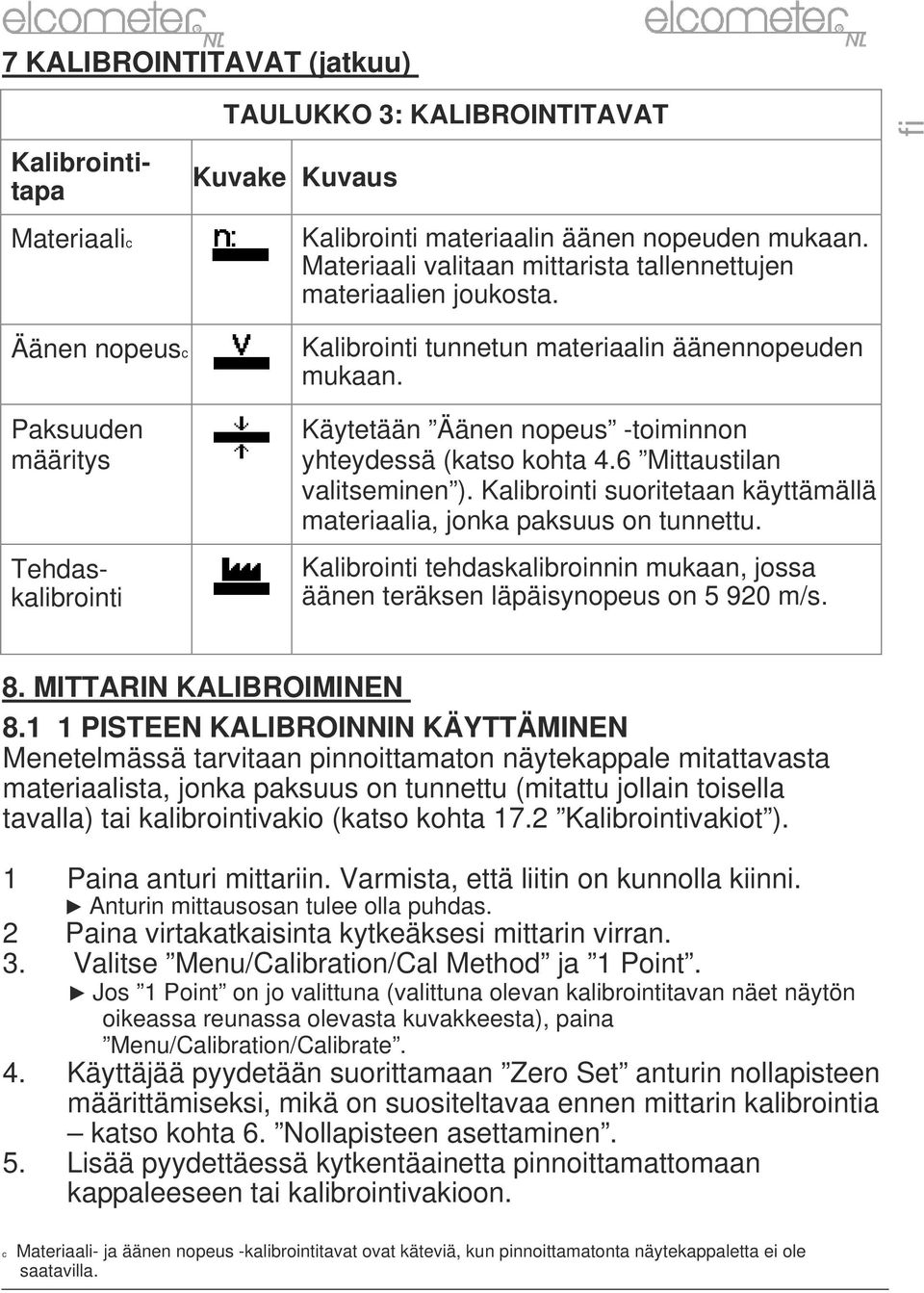 6 Mittaustilan valitseminen ). Kalibrointi suoritetaan käyttämällä materiaalia, jonka paksuus on tunnettu. Kalibrointi tehdaskalibroinnin mukaan, jossa äänen teräksen läpäisynopeus on 5 920 m/s. 8.