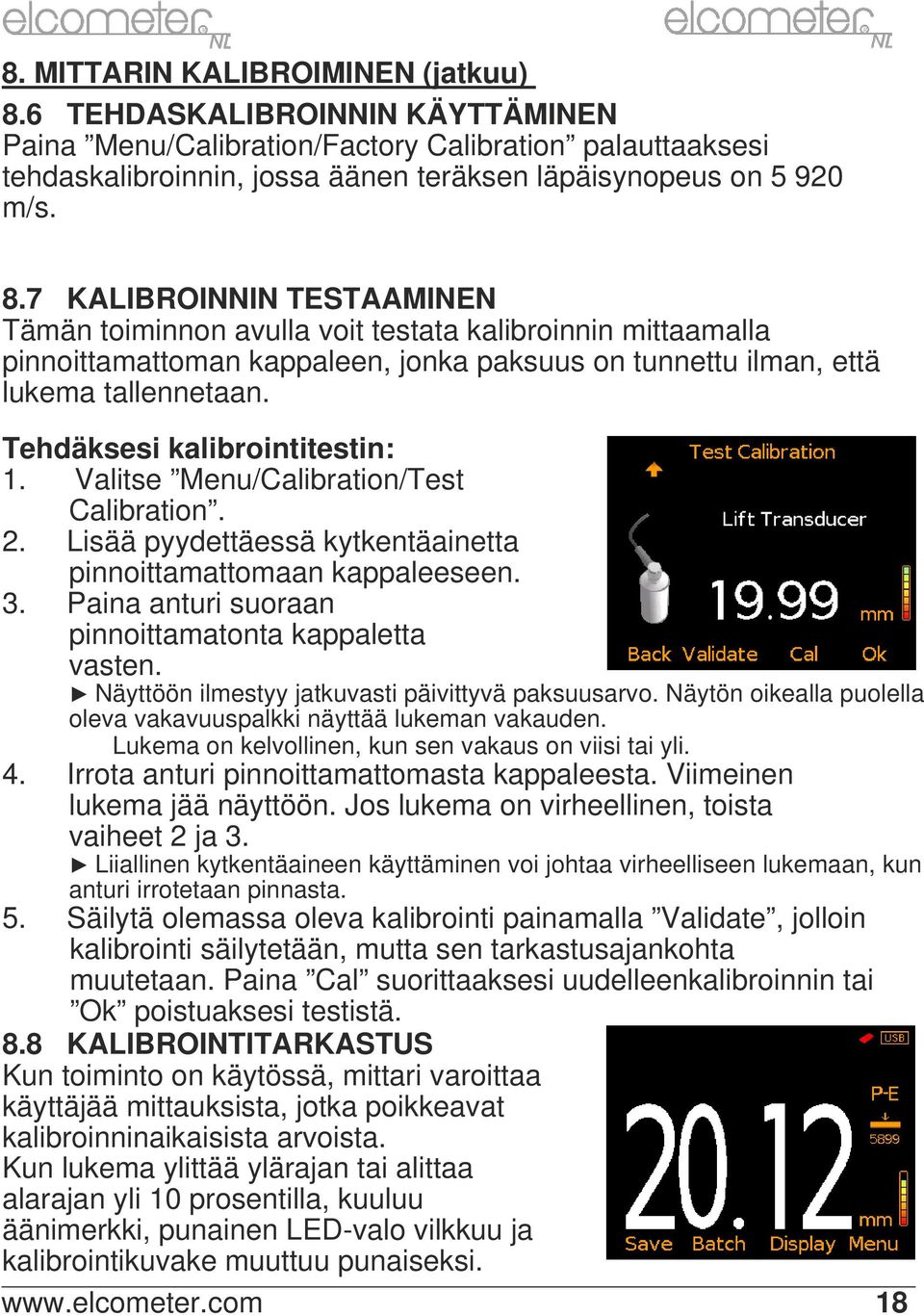 7 KALIBOINNIN TESTAAMINEN Tämän toiminnon avulla voit testata kalibroinnin mittaamalla pinnoittamattoman kappaleen, jonka paksuus on tunnettu ilman, että lukema tallennetaan.