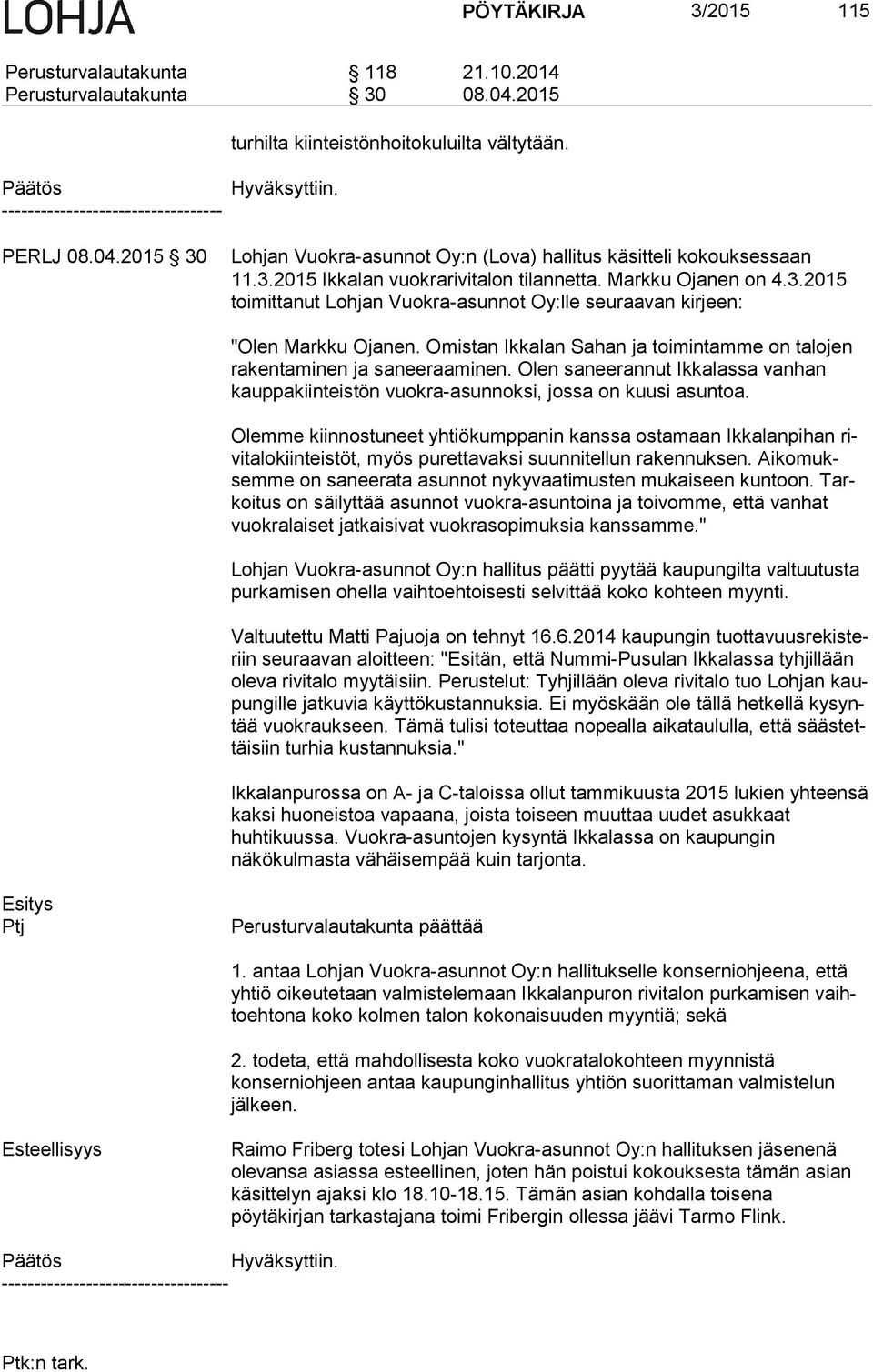 Omistan Ikkalan Sahan ja toimintamme on talojen ra ken ta mi nen ja saneeraaminen. Olen saneerannut Ikkalassa vanhan kaup pa kiin teis tön vuokra-asunnoksi, jossa on kuusi asuntoa.