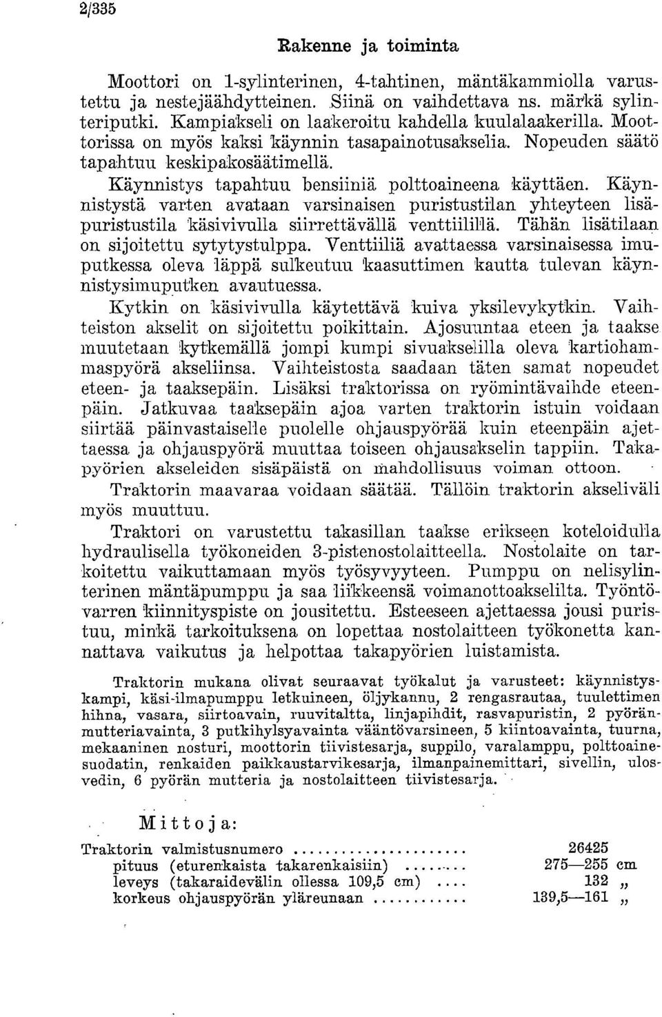 Käynnistys tapahtuu bensiiniä polttoaineena käyttäen. Käynnistystä varten avataan varsinaisen puristustilan yhteyteen lisäpuristustila käsivivulla siirrettävällä venttiilillä.