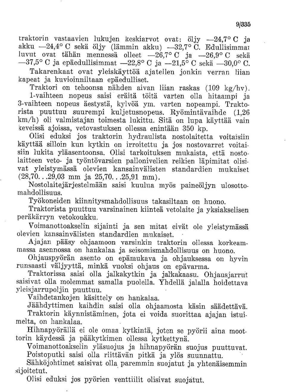 Takarenkaat ovat yleiskäyttöä ajatellen jonkin verran liian kapeat ja kuvioinniltaan epäedulliset. Traktori on tehoonsa nähden aivan liian raskas (109 kg/hv).