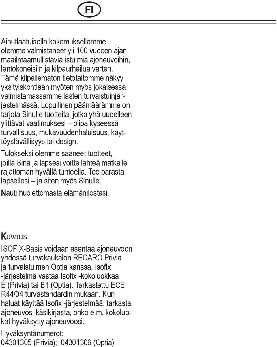 Lopullinen päämäärämme on jotka tarjota Sinulle tuotteita, yhä uudelleen ylittävät vaatimuksesi olipa kyseessä turvallisuus, mukavuudenhaluisuus, käyttöystävällisyys tai design.