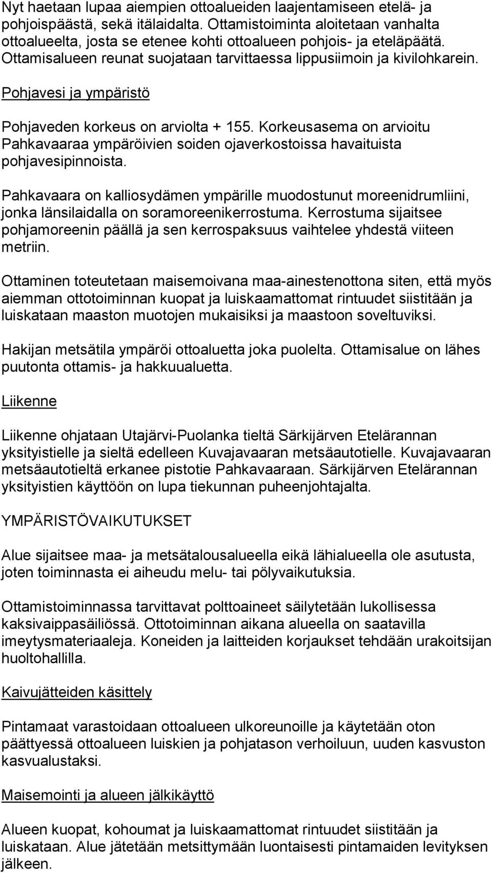 Pohjavesi ja ympäristö Pohjaveden korkeus on arviolta + 155. Korkeusasema on arvioitu Pahkavaaraa ympäröivien soiden ojaverkostoissa havaituista pohjavesipinnoista.