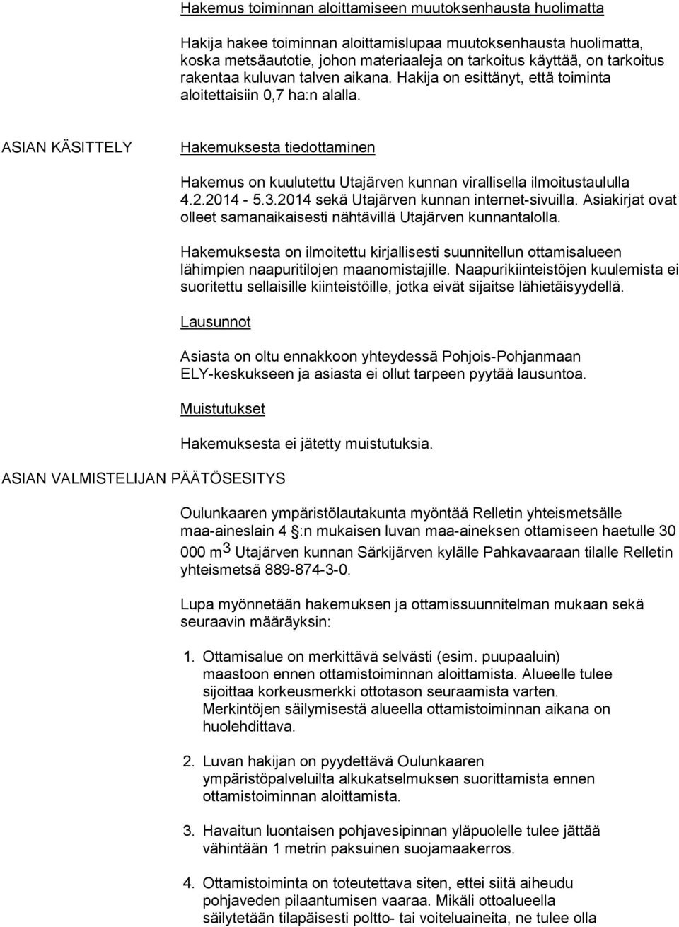 ASIAN KÄSITTELY Hakemuksesta tiedottaminen Hakemus on kuulutettu Utajärven kunnan virallisella ilmoitustaululla 4.2.2014-5.3.2014 sekä Utajärven kunnan internet-sivuilla.