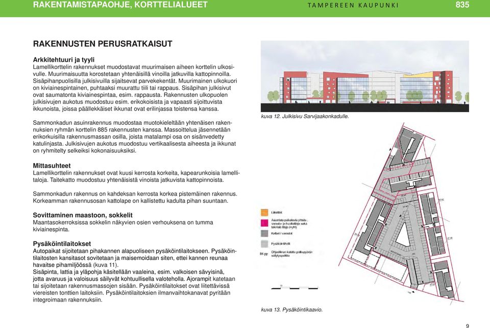 Muurimainen ulkokuori on kiviainespintainen, puhtaaksi muurattu tiili tai rappaus. Sisäpihan julkisivut ovat saumatonta kiviainespintaa, esim. rappausta.