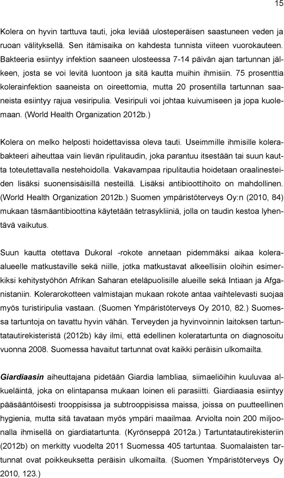 75 prosenttia kolerainfektion saaneista on oireettomia, mutta 20 prosentilla tartunnan saaneista esiintyy rajua vesiripulia. Vesiripuli voi johtaa kuivumiseen ja jopa kuolemaan.