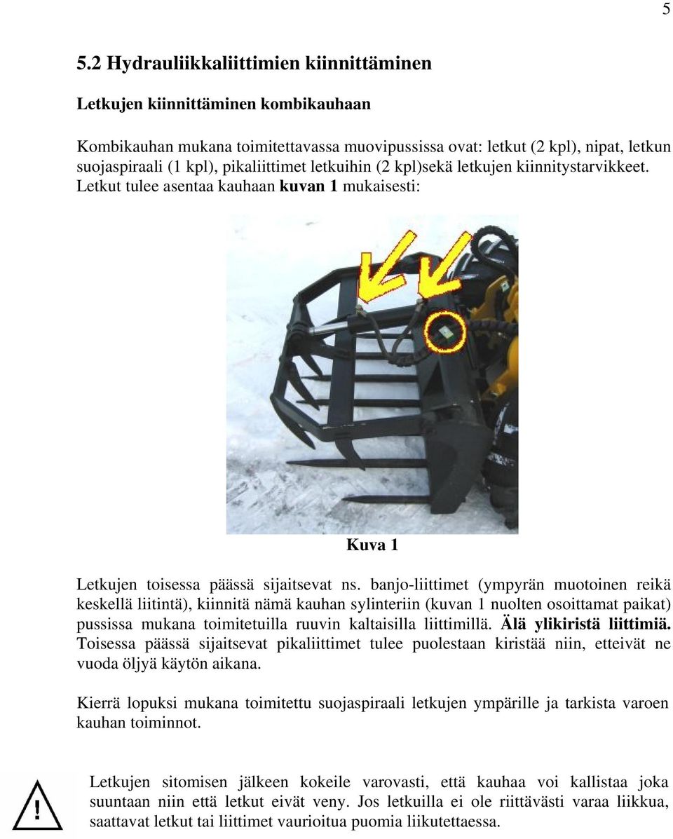 banjo-liittimet (ympyrän muotoinen reikä keskellä liitintä), kiinnitä nämä kauhan sylinteriin (kuvan 1 nuolten osoittamat paikat) pussissa mukana toimitetuilla ruuvin kaltaisilla liittimillä.