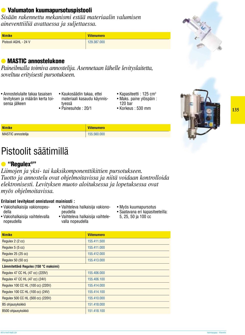Annostelulaite takaa tasaisen levityksen ja määrän kerta toisensa jälkeen Kaukosäädin takaa, ettei materiaali kasaudu käynnistyessä Painesuhde : 20/1 Kapasiteetti : 125 cm 3 Maks.
