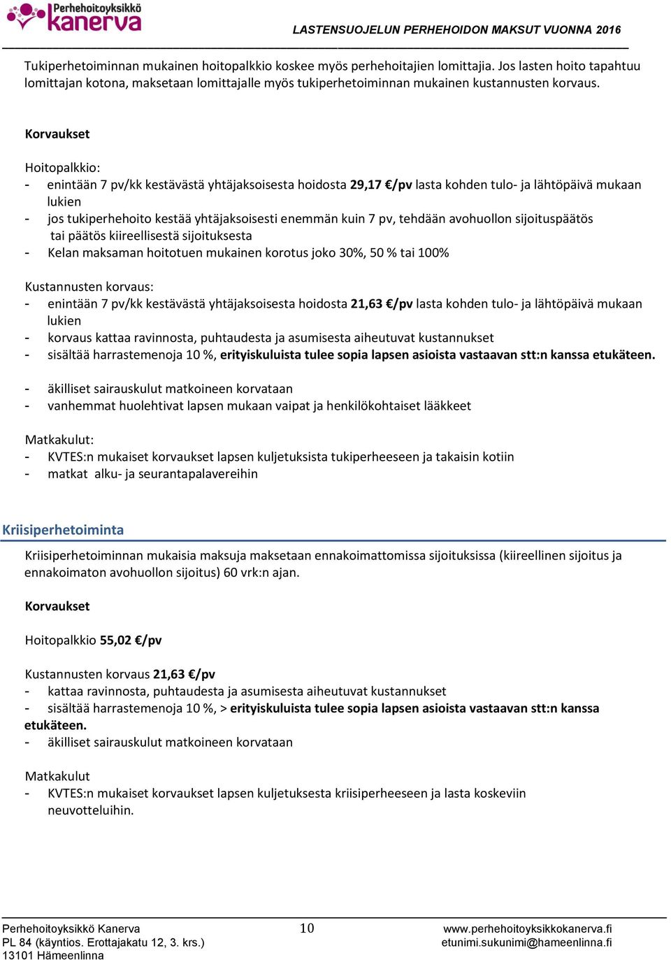 Korvaukset Hoitopalkkio: - enintään 7 pv/kk kestävästä yhtäjaksoisesta hoidosta 29,17 /pv lasta kohden tulo- ja lähtöpäivä mukaan lukien - jos tukiperhehoito kestää yhtäjaksoisesti enemmän kuin 7 pv,