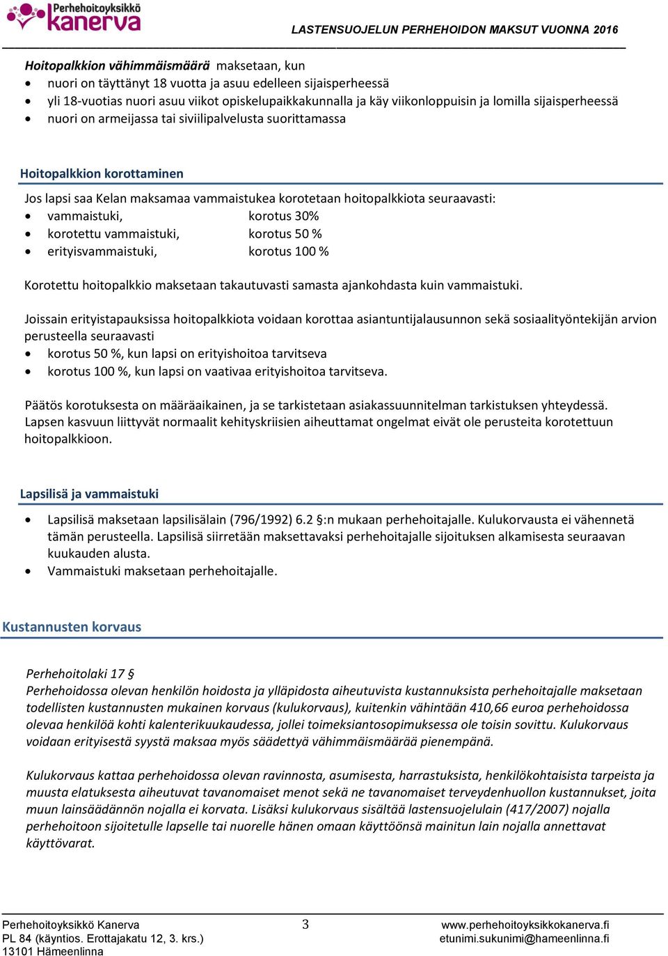 korotus 30% korotettu vammaistuki, korotus 50 % erityisvammaistuki, korotus 100 % Korotettu hoitopalkkio maksetaan takautuvasti samasta ajankohdasta kuin vammaistuki.