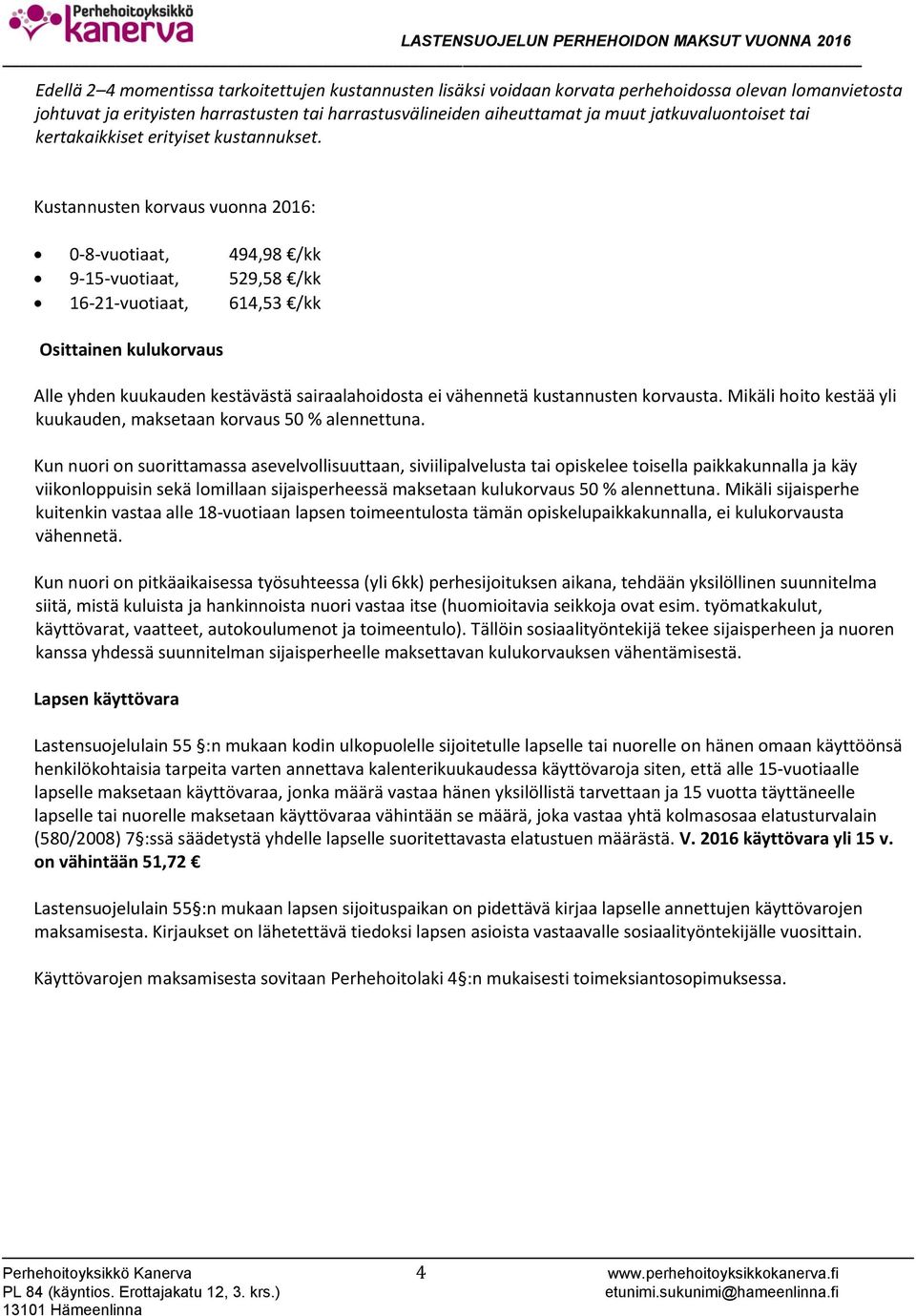 Kustannusten korvaus vuonna 2016: 0-8-vuotiaat, 494,98 /kk 9-15-vuotiaat, 529,58 /kk 16-21-vuotiaat, 614,53 /kk Osittainen kulukorvaus Alle yhden kuukauden kestävästä sairaalahoidosta ei vähennetä