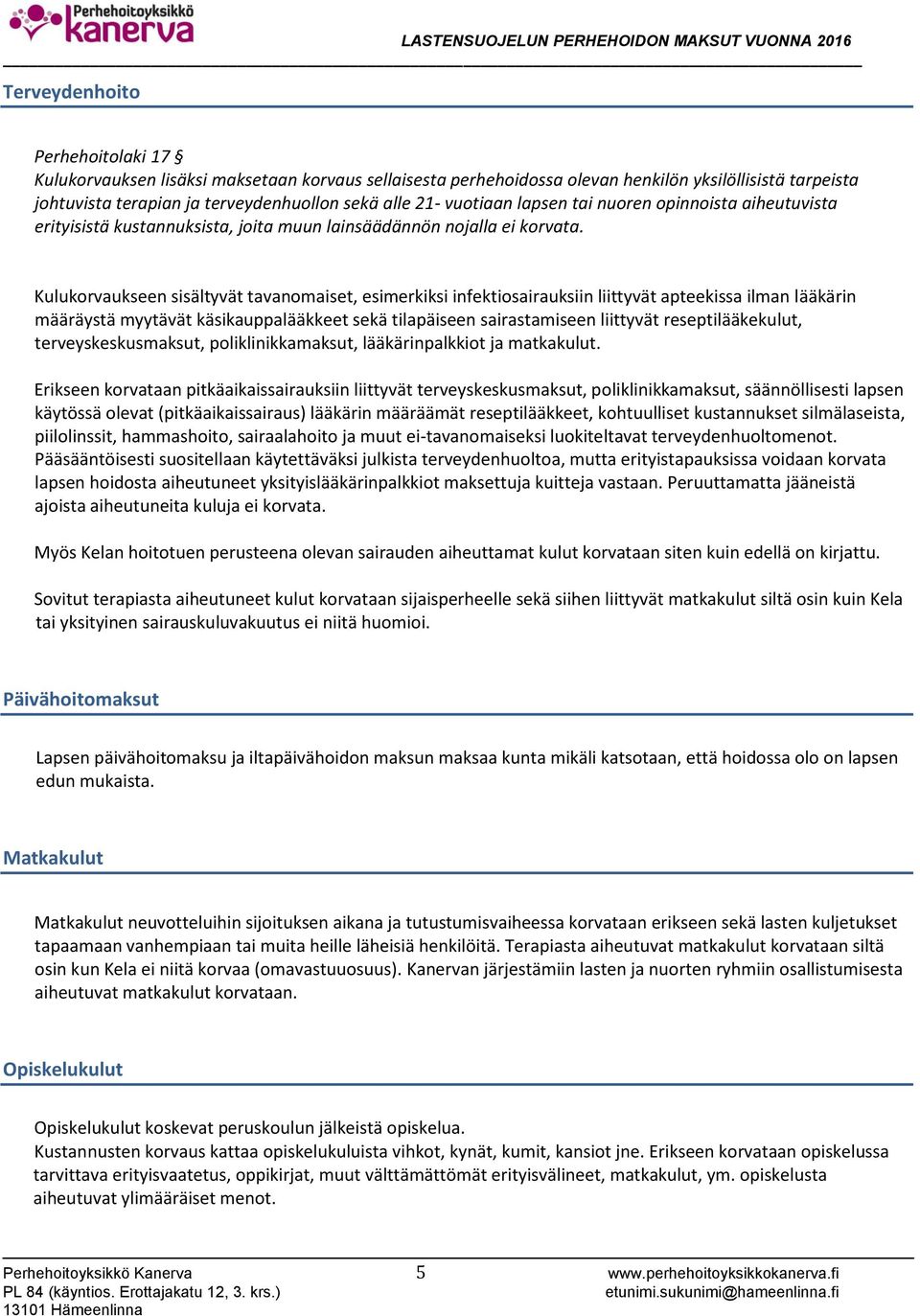 Kulukorvaukseen sisältyvät tavanomaiset, esimerkiksi infektiosairauksiin liittyvät apteekissa ilman lääkärin määräystä myytävät käsikauppalääkkeet sekä tilapäiseen sairastamiseen liittyvät